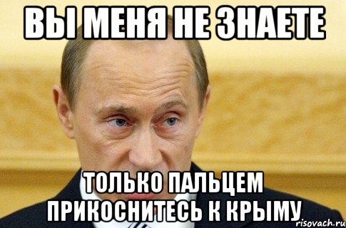 вы меня не знаете только пальцем прикоснитесь к крыму, Мем путин