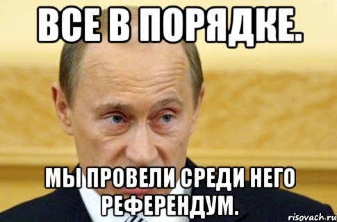 все в порядке. мы провели среди него референдум., Мем путин