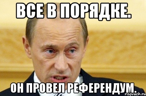 все в порядке. он провел референдум., Мем путин