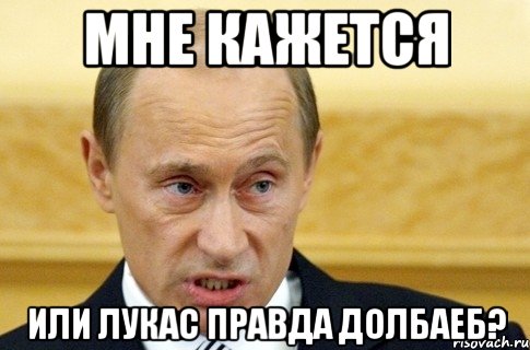 Мне кажется или лукас правда долбаеб?, Мем путин