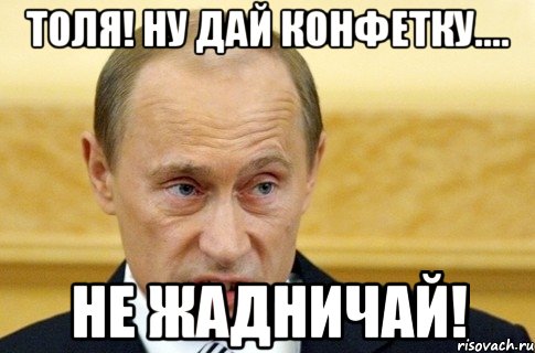 Толя! Ну дай конфетку.... не жадничай!, Мем путин