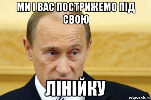 ми і вас пострижемо під свою лінійку, Мем путин