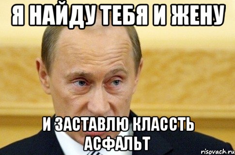 Я найду тебя и жену и заставлю классть Асфальт, Мем путин