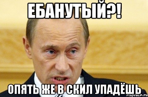 ЕБАНУТЫЙ?! ОПЯТЬ ЖЕ В СКИЛ УПАДЁШЬ, Мем путин