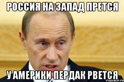 Россия на запад прется У америки пердак рвется, Мем путин