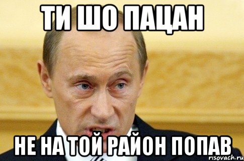 ти шо пацан не на той район попав, Мем путин