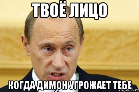 ТВОЁ ЛИЦО КОГДА ДИМОН УГРОЖАЕТ ТЕБЕ, Мем путин