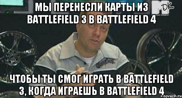 мы перенесли карты из Battlefield 3 в Battlefield 4 чтобы ты смог играть в Battlefield 3, когда играешь в Battlefield 4, Мем Монитор (тачка на прокачку)