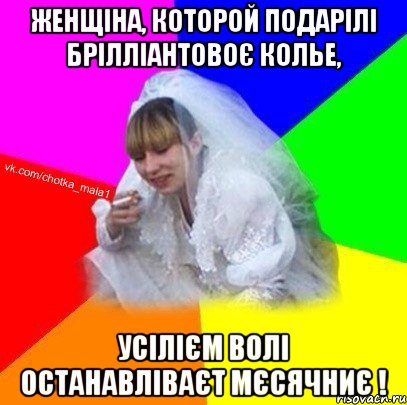 Женщіна, которой подарілі брілліантовоє колье, усілієм волі останавліваєт мєсячниє !