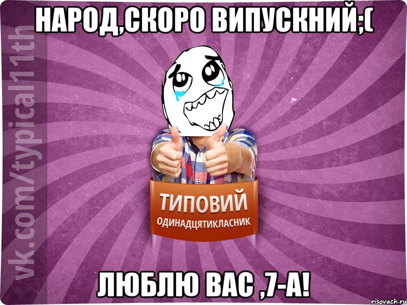 Народ,скоро випускний;( Люблю вас ,7-А!