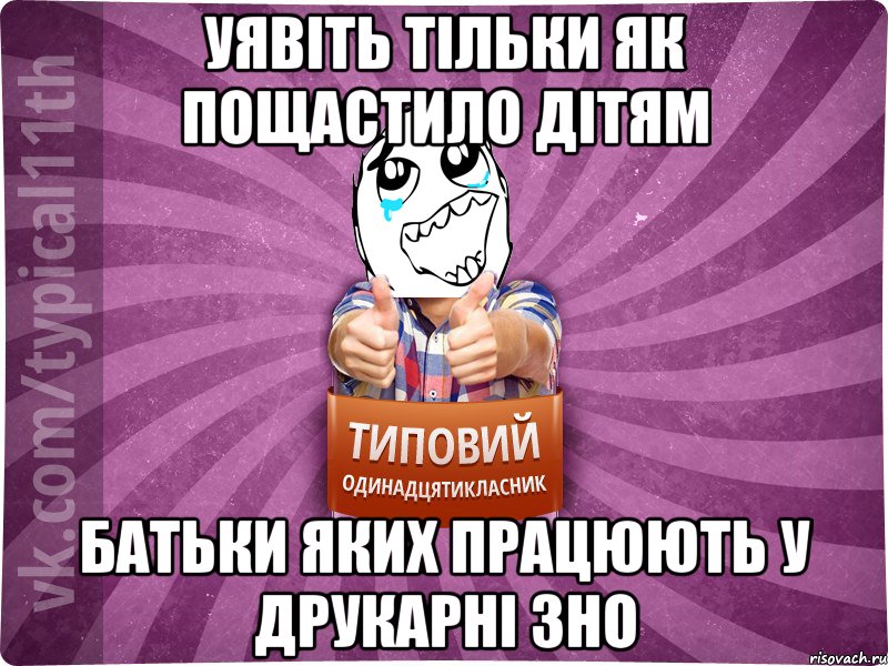 Уявіть тільки як пощастило дітям Батьки яких працюють у друкарні ЗНО