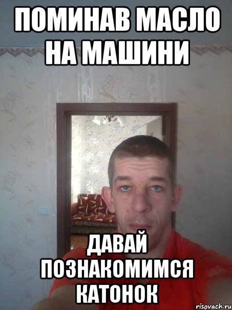 поминав масло на машини давай познакомимся катонок
