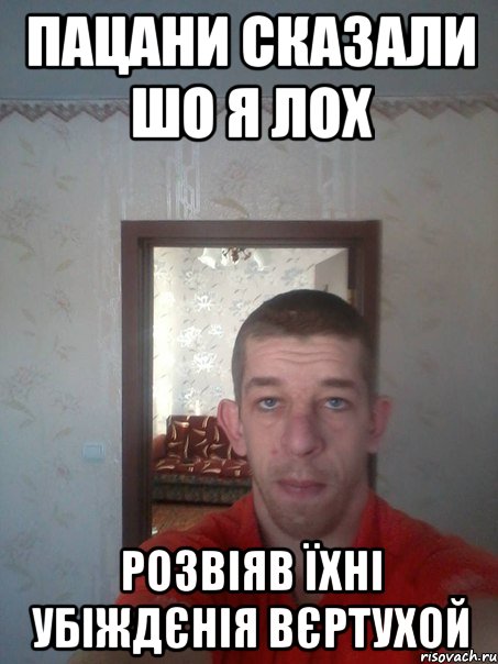 пацани сказали шо я лох розвіяв їхні убіждєнія вєртухой