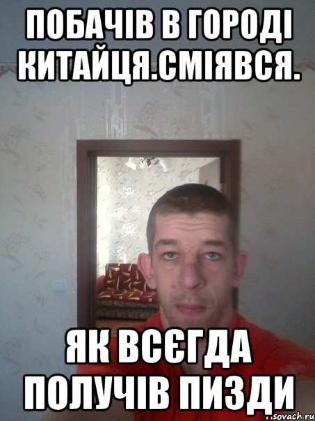 побачів в городі китайця.сміявся. як всєгда получів пизди