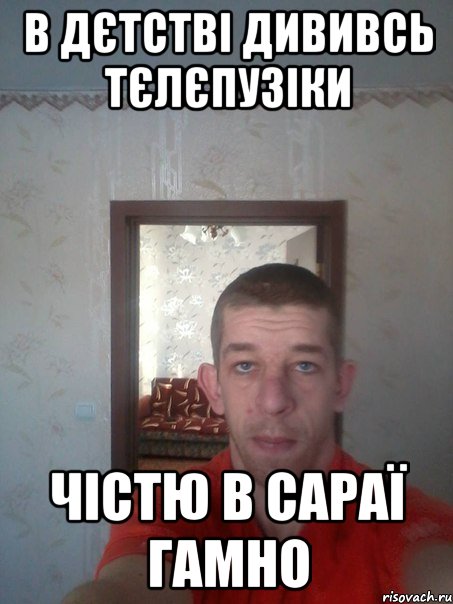 в дєтстві дививсь тєлєпузіки чістю в сараї гамно