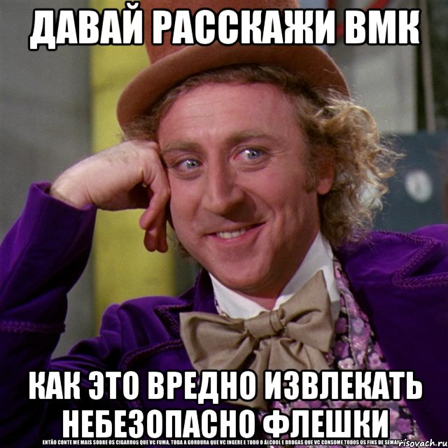 ДАВАЙ РАССКАЖИ ВМК КАК ЭТО ВРЕДНО ИЗВЛЕКАТЬ НЕБЕЗОПАСНО ФЛЕШКИ, Мем Ну давай расскажи (Вилли Вонка)