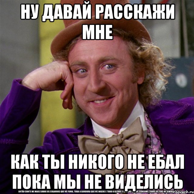 Ну давай расскажи мне Как ты никого не ебал пока мы не виделись, Мем Ну давай расскажи (Вилли Вонка)