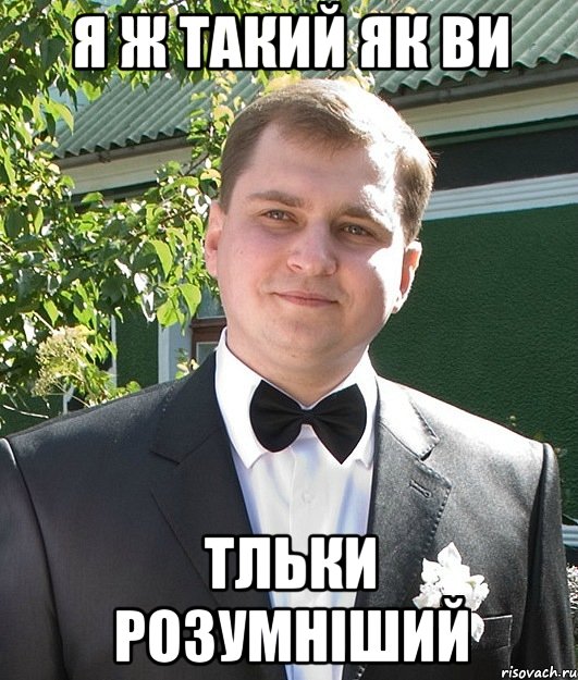 Я ж такий як ви Тльки розумніший