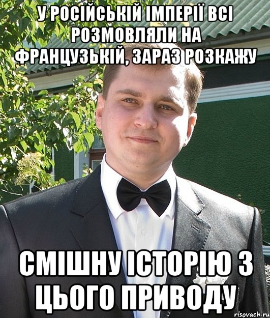 У російській імперії всі розмовляли на французькій, зараз розкажу смішну історію з цього приводу
