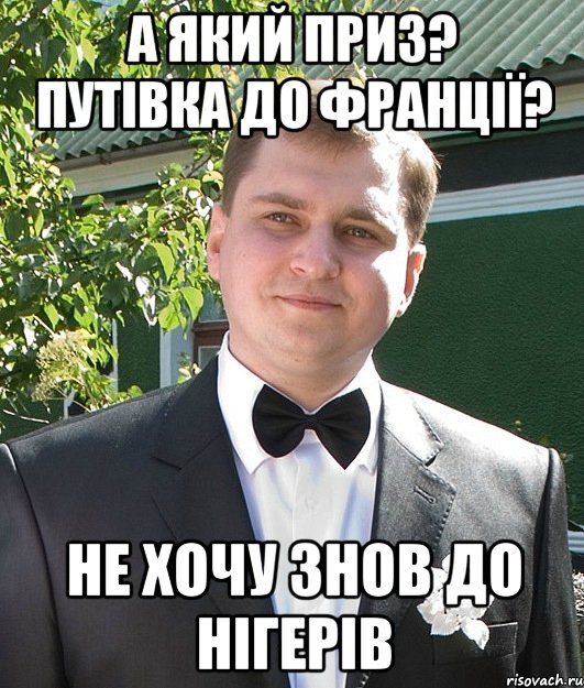 А який приз? Путівка до франції? Не хочу знов до нігерів