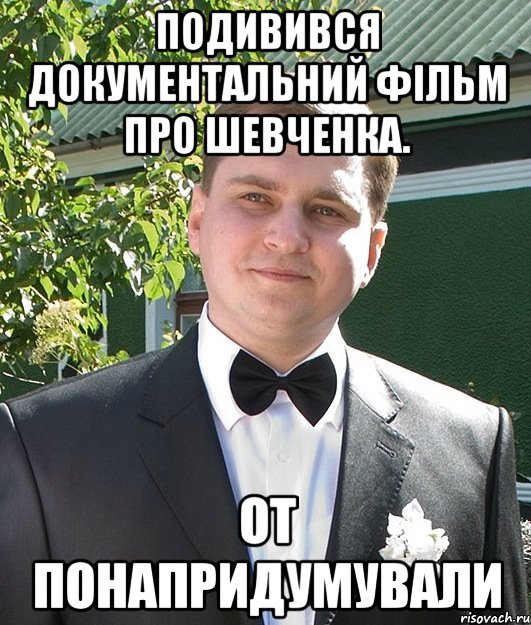 Подивився документальний фільм про Шевченка. От понапридумували