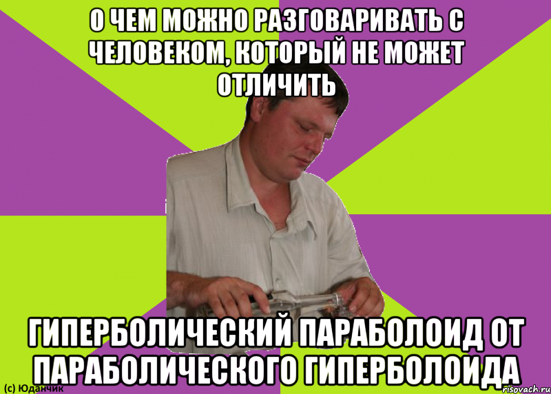 о чем можно разговаривать с человеком, который не может отличить гиперболический параболоид от параболического гиперболоида, Мем Рн
