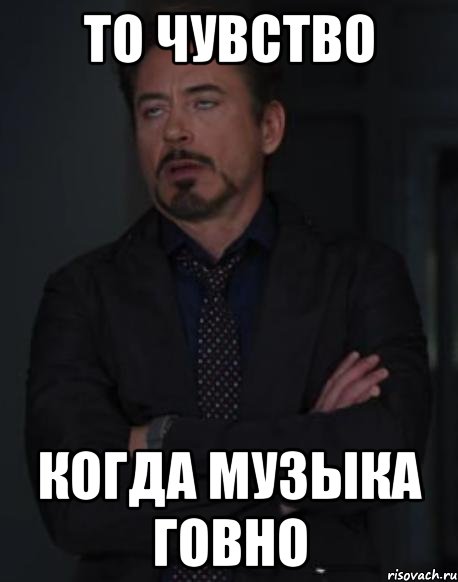то чувство когда музыка говно, Мем твое выражение лица