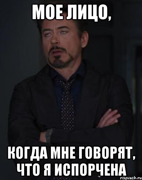 Мое лицо, когда мне говорят, что я испорчена, Мем твое выражение лица