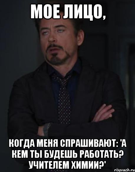 Мое лицо, когда меня спрашивают: 'А кем ты будешь работать? Учителем химии?', Мем твое выражение лица