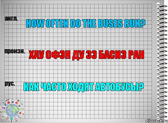 How often do the buses run? Хау офэн ду зэ басиз ран Как часто ходят автобусы?