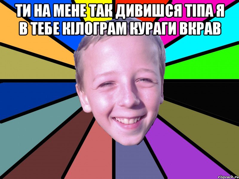 ти на мене так дивишся тіпа я в тебе кілограм кураги вкрав 