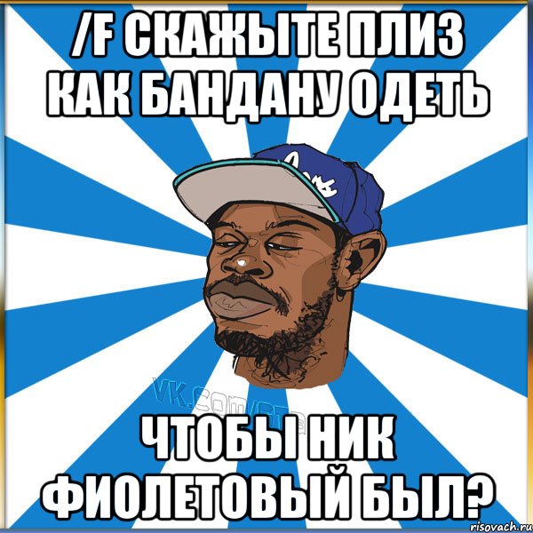 /f СКАЖЫТЕ ПЛИЗ КАК БАНДАНУ ОДЕТЬ ЧТОБЫ НИК ФИОЛЕТОВЫЙ БЫЛ?