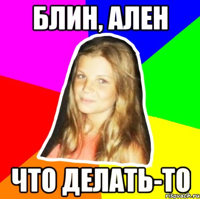 блин, ален что делать-то