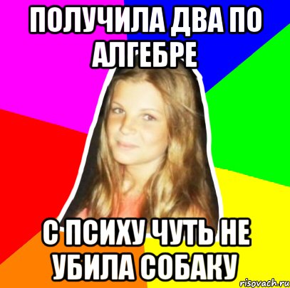 получила два по алгебре с психу чуть не убила собаку