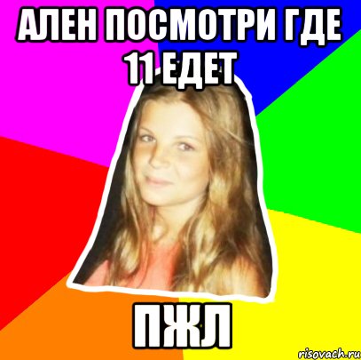 ален посмотри где 11 едет пжл
