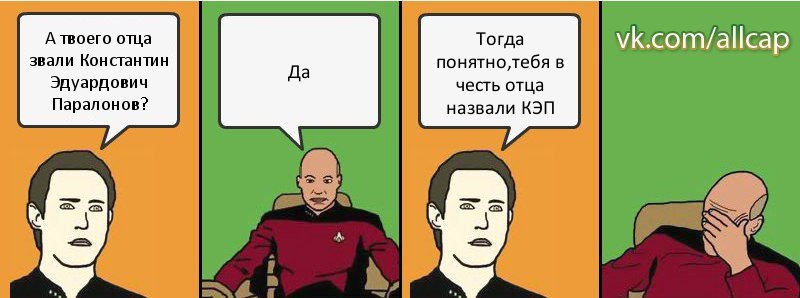 А твоего отца звали Константин Эдуардович Паралонов? Да Тогда понятно,тебя в честь отца назвали КЭП, Комикс с Кепом