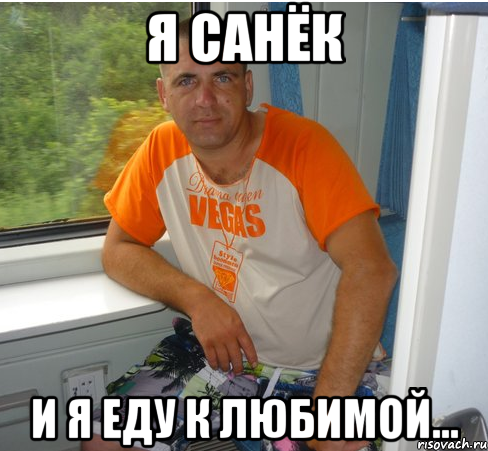 Я санёк и я еду к любимой...