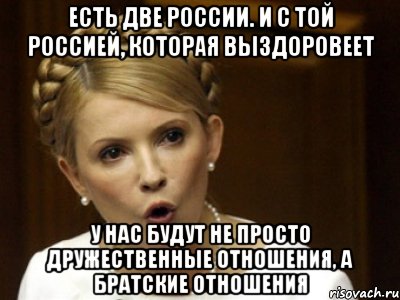 Есть две России. И с той Россией, которая выздоровеет у нас будут не просто дружественные отношения, а братские отношения