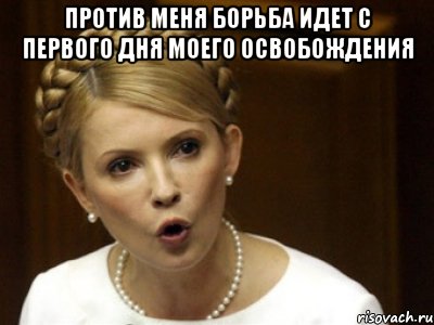 Против меня борьба идет с первого дня моего освобождения 