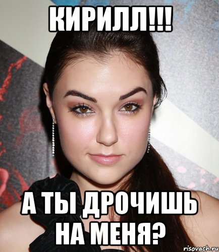 Кирилл!!! А ты дрочишь на менЯ?, Мем  Саша Грей улыбается