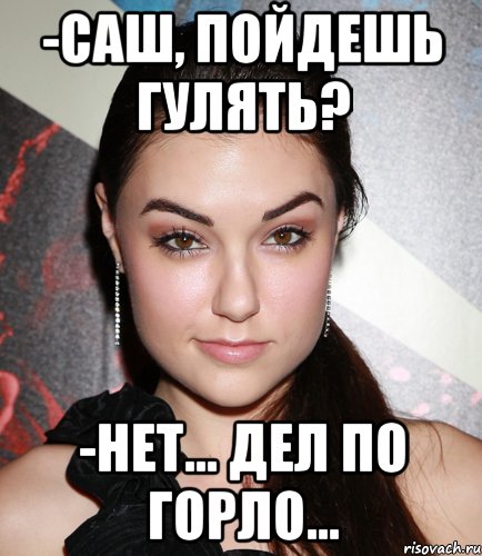 -Саш, пойдешь гулять? -Нет... Дел по горло..., Мем  Саша Грей улыбается