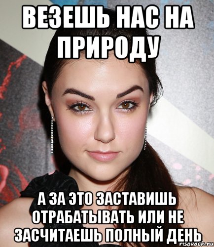 Везешь нас на природу А за это заставишь отрабатывать или не засчитаешь полный день, Мем  Саша Грей улыбается