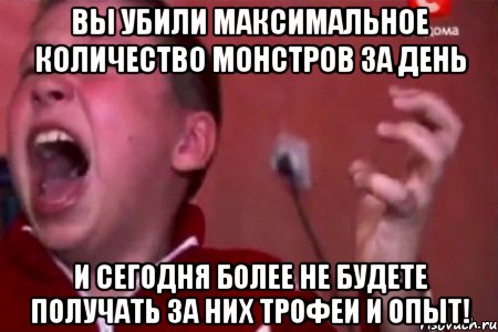 Вы убили максимальное количество монстров за день и сегодня более не будете получать за них трофеи и опыт!, Мем  Сашко Фокин орет