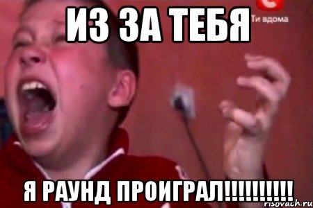 ИЗ ЗА ТЕБЯ Я РАУНД ПРОИГРАЛ!!!!!!!!!!