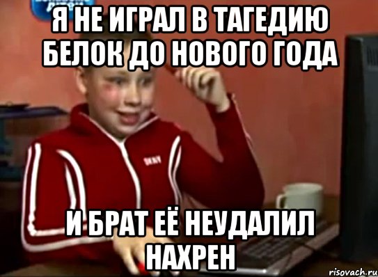 я не играл в тагедию белок до нового года и брат её неудалил нахрен, Мем Сашок (радостный)