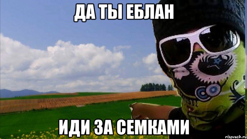 да ты еблан иди за семками, Мем съебал