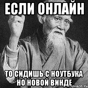 ЕСЛИ ОНЛАЙН ТО СИДИШЬ С НОУТБУКА НО НОВОЙ ВИНДЕ, Мем Монах-мудрец (сэнсей)