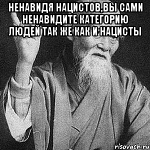 Ненавидя нацистов,вы сами ненавидите категорию людей так же как и нацисты , Мем Монах-мудрец (сэнсей)