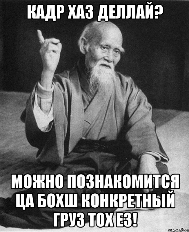 КАДР ХАЗ ДЕЛЛАЙ? МОЖНО ПОЗНАКОМИТСЯ ЦА БОХШ КОНКРЕТНЫЙ ГРУЗ ТОХ ЕЗ!, Мем Монах-мудрец (сэнсей)