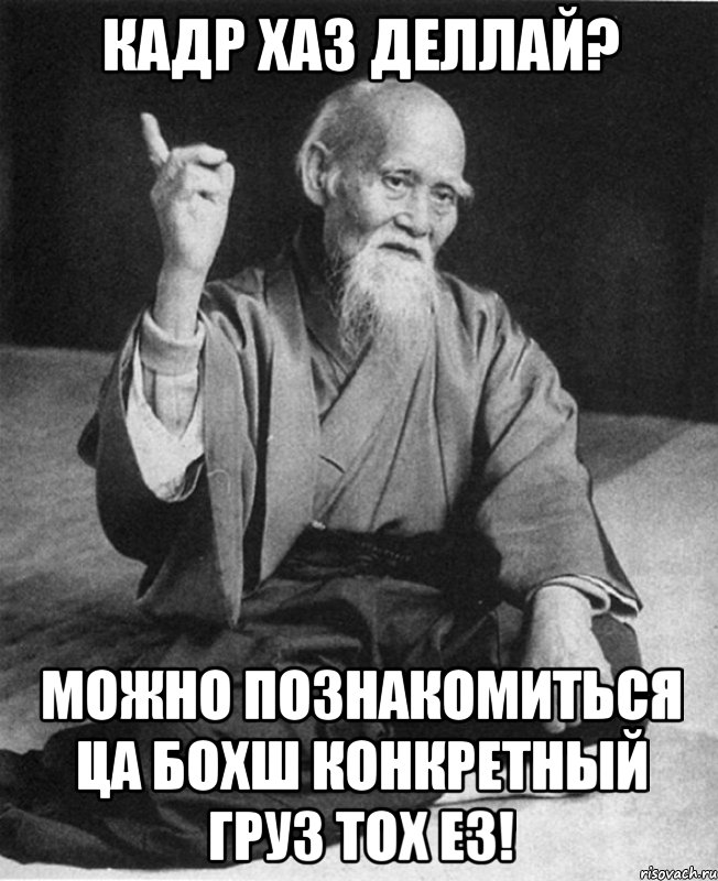 КАДР ХАЗ ДЕЛЛАЙ? МОЖНО ПОЗНАКОМИТЬСЯ ЦА БОХШ КОНКРЕТНЫЙ ГРУЗ ТОХ ЕЗ!, Мем Монах-мудрец (сэнсей)